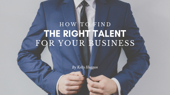 How To Find The Right Talent For Your Business Kelly Hoggan