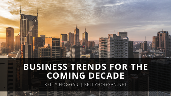 Business Trends For The Coming Decade Kelly Hoggan
