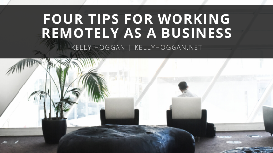 Four Tips For Working Remotely As A Business Kelly Hoggan