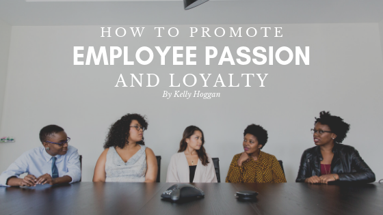 How To Promote Employee Passion & Loyalty Kelly Hoggan